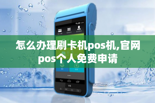 怎么办理刷卡机pos机,官网pos个人免费申请