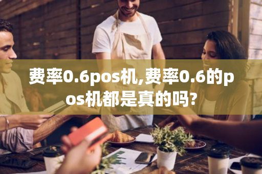 费率0.6pos机,费率0.6的pos机都是真的吗?