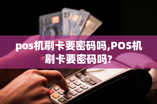 pos机刷卡要密码吗,POS机刷卡要密码吗?