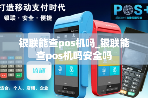 银联能查pos机吗_银联能查pos机吗安全吗