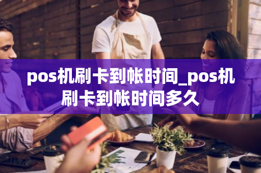 pos机刷卡到帐时间_pos机刷卡到帐时间多久