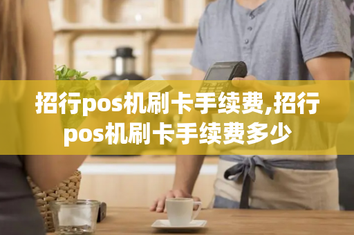 招行pos机刷卡手续费,招行pos机刷卡手续费多少