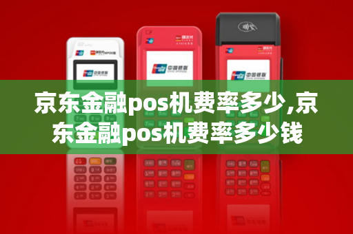 京东金融pos机费率多少,京东金融pos机费率多少钱