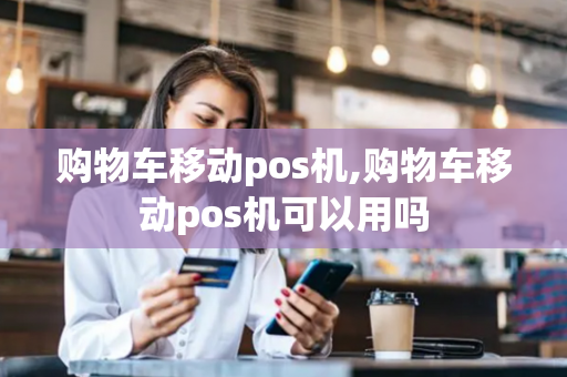 购物车移动pos机,购物车移动pos机可以用吗