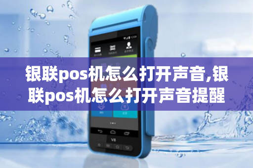 银联pos机怎么打开声音,银联pos机怎么打开声音提醒