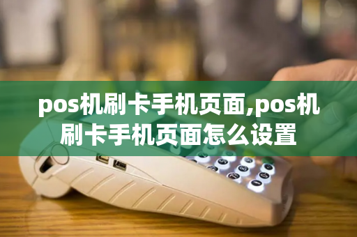 pos机刷卡手机页面,pos机刷卡手机页面怎么设置