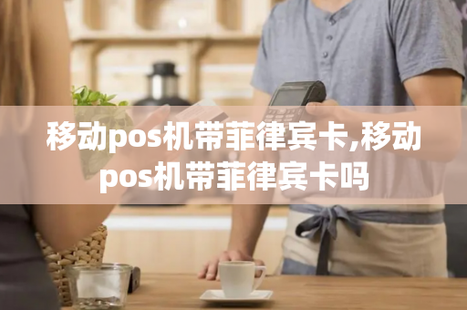 移动pos机带菲律宾卡,移动pos机带菲律宾卡吗