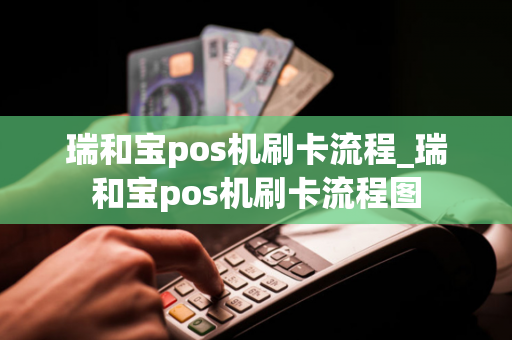 瑞和宝pos机刷卡流程_瑞和宝pos机刷卡流程图