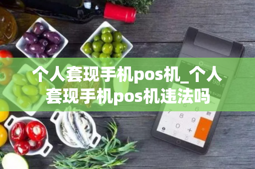 个人套现手机pos机_个人套现手机pos机违法吗