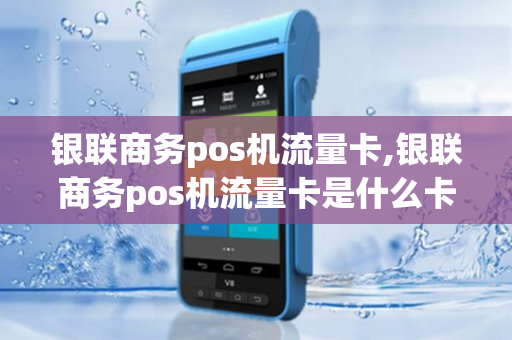 银联商务pos机流量卡,银联商务pos机流量卡是什么卡