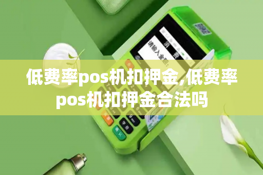 低费率pos机扣押金,低费率pos机扣押金合法吗