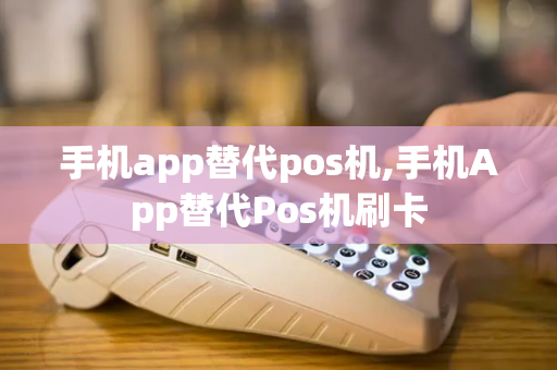 手机app替代pos机,手机App替代Pos机刷卡