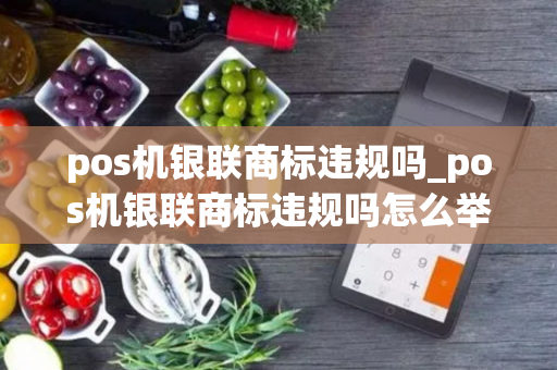 pos机银联商标违规吗_pos机银联商标违规吗怎么举报