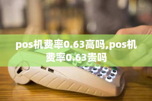 pos机费率0.63高吗,pos机费率0.63贵吗