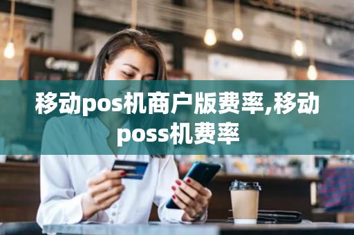 移动pos机商户版费率,移动poss机费率