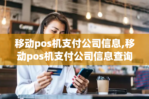 移动pos机支付公司信息,移动pos机支付公司信息查询