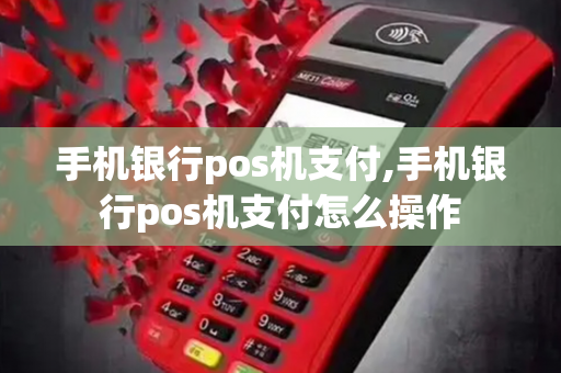 手机银行pos机支付,手机银行pos机支付怎么操作