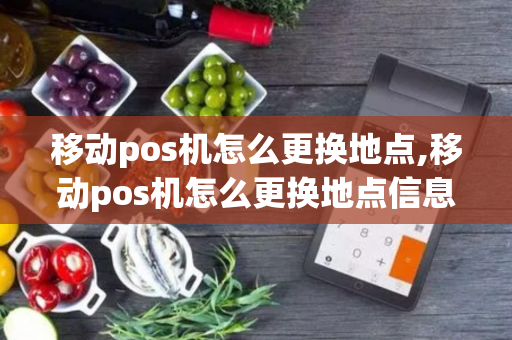 移动pos机怎么更换地点,移动pos机怎么更换地点信息