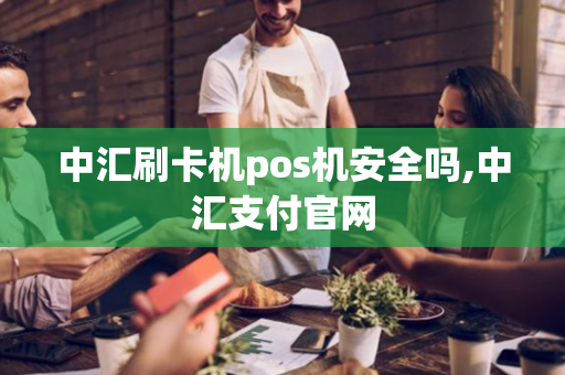 中汇刷卡机pos机安全吗,中汇支付官网