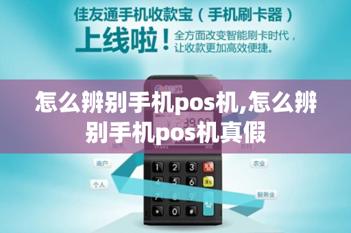 怎么辨别手机pos机,怎么辨别手机pos机真假