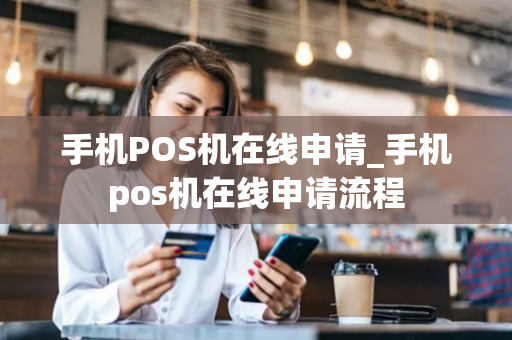 手机POS机在线申请_手机pos机在线申请流程