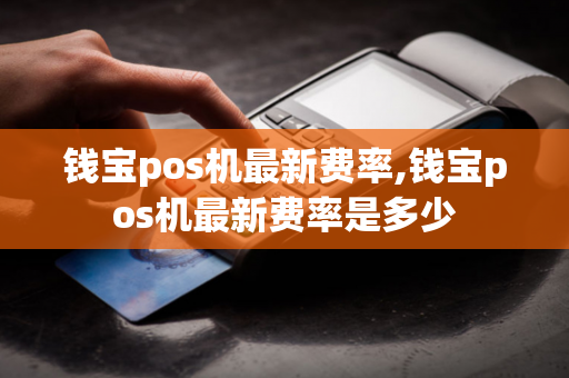 钱宝pos机最新费率,钱宝pos机最新费率是多少