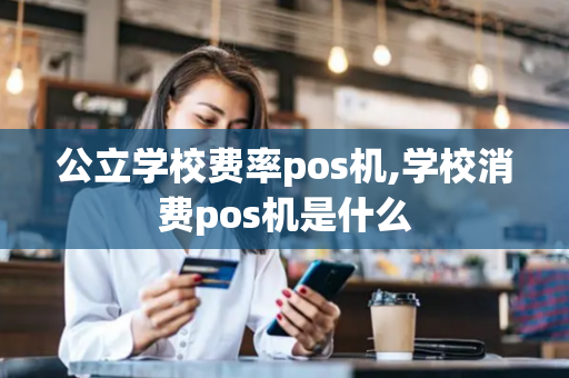 公立学校费率pos机,学校消费pos机是什么