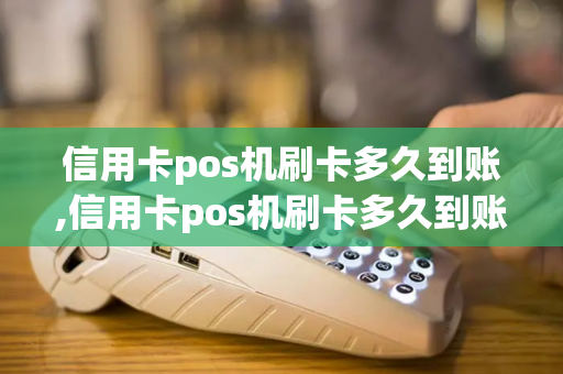 信用卡pos机刷卡多久到账,信用卡pos机刷卡多久到账户