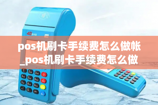 pos机刷卡手续费怎么做帐_pos机刷卡手续费怎么做帐务处理