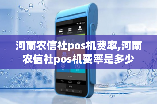 河南农信社pos机费率,河南农信社pos机费率是多少