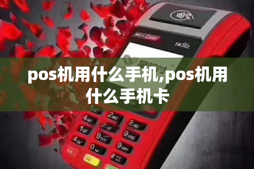 pos机用什么手机,pos机用什么手机卡