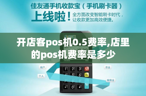 开店客pos机0.5费率,店里的pos机费率是多少