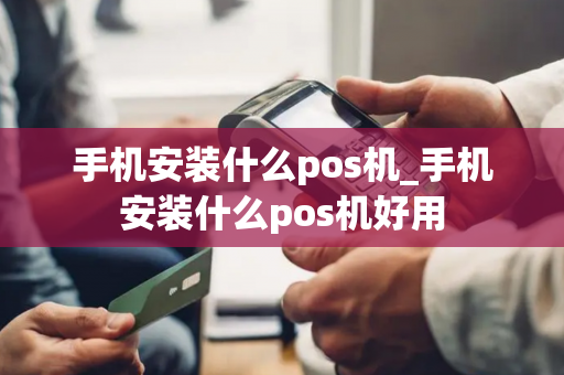 手机安装什么pos机_手机安装什么pos机好用