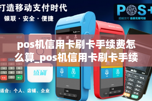 pos机信用卡刷卡手续费怎么算_pos机信用卡刷卡手续费怎么算的