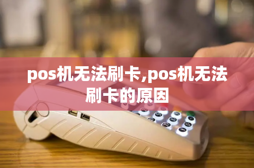 pos机无法刷卡,pos机无法刷卡的原因