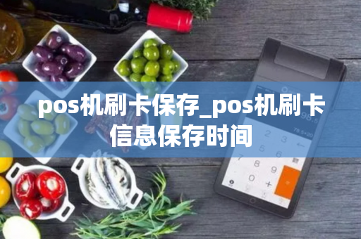 pos机刷卡保存_pos机刷卡信息保存时间