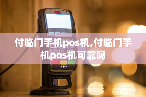 付临门手机pos机,付临门手机pos机可靠吗