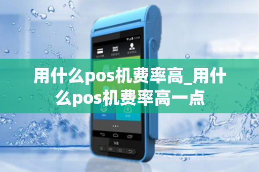 用什么pos机费率高_用什么pos机费率高一点