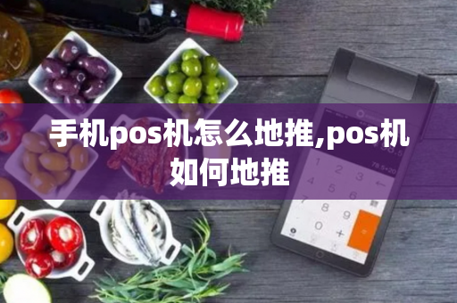 手机pos机怎么地推,pos机如何地推