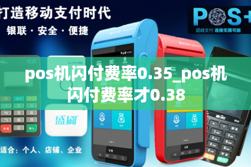 pos机闪付费率0.35_pos机闪付费率才0.38