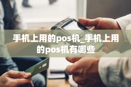 手机上用的pos机_手机上用的pos机有哪些