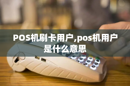 POS机刷卡用户,pos机用户是什么意思