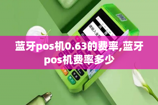 蓝牙pos机0.63的费率,蓝牙pos机费率多少