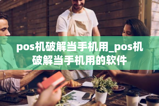 pos机破解当手机用_pos机破解当手机用的软件