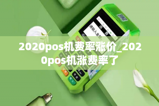 2020pos机费率涨价_2020pos机涨费率了