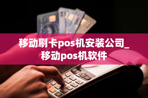 移动刷卡pos机安装公司_移动pos机软件