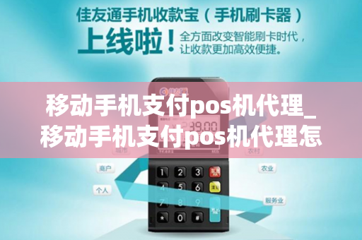 移动手机支付pos机代理_移动手机支付pos机代理怎么弄