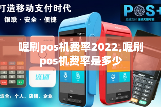 喔刷pos机费率2022,喔刷pos机费率是多少