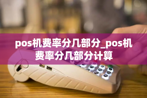 pos机费率分几部分_pos机费率分几部分计算