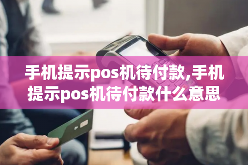 手机提示pos机待付款,手机提示pos机待付款什么意思